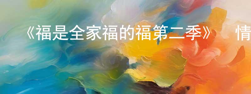 陳啟富的網絡影視資源,《福是全家福的福第二季》詳情介紹_福是全家福的福第二季已完結在線觀看_福是全家福的福第二季迅雷下載_歐美動漫